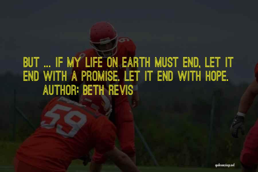 Beth Revis Quotes: But ... If My Life On Earth Must End, Let It End With A Promise. Let It End With Hope.