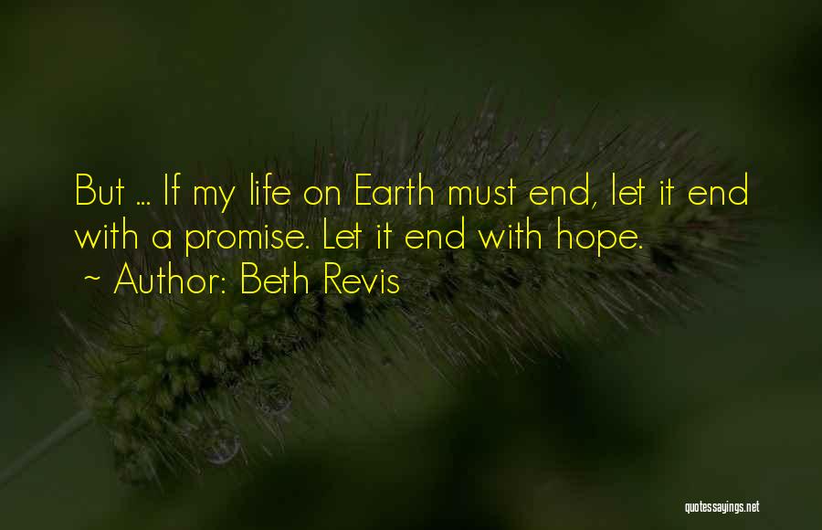 Beth Revis Quotes: But ... If My Life On Earth Must End, Let It End With A Promise. Let It End With Hope.