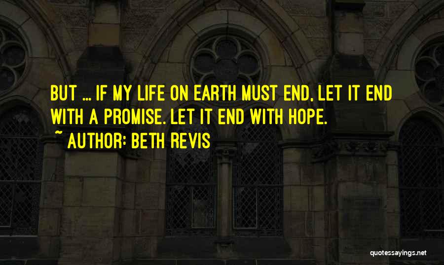 Beth Revis Quotes: But ... If My Life On Earth Must End, Let It End With A Promise. Let It End With Hope.