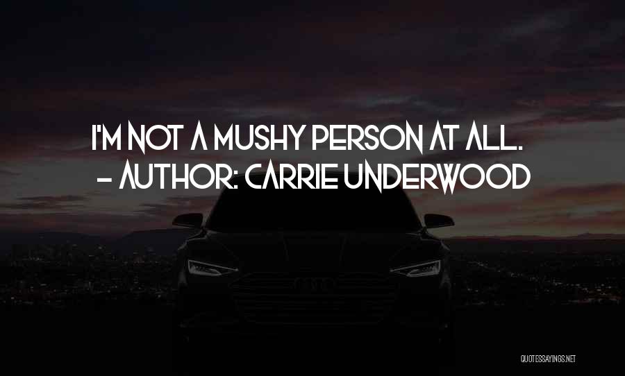 Carrie Underwood Quotes: I'm Not A Mushy Person At All.