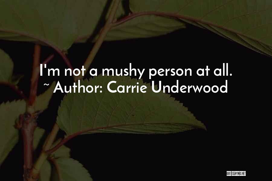 Carrie Underwood Quotes: I'm Not A Mushy Person At All.