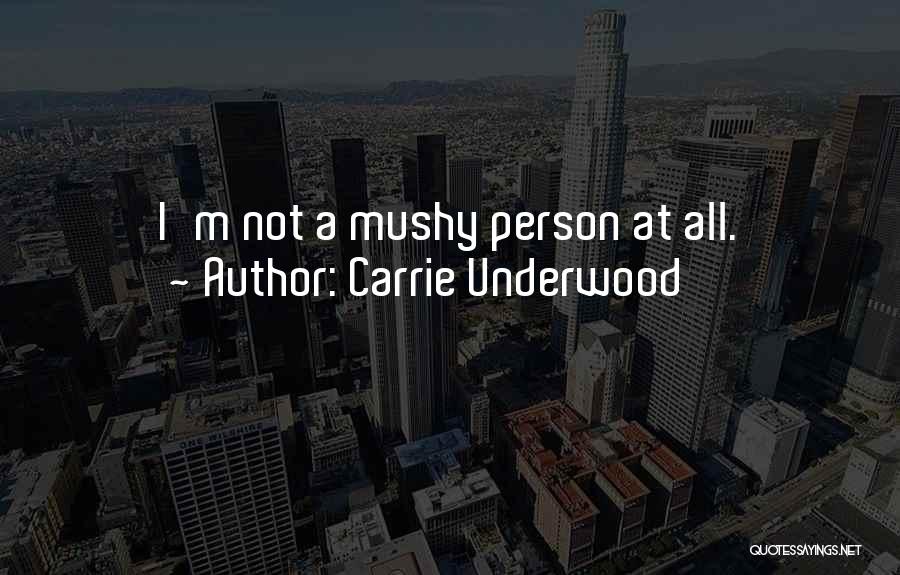 Carrie Underwood Quotes: I'm Not A Mushy Person At All.