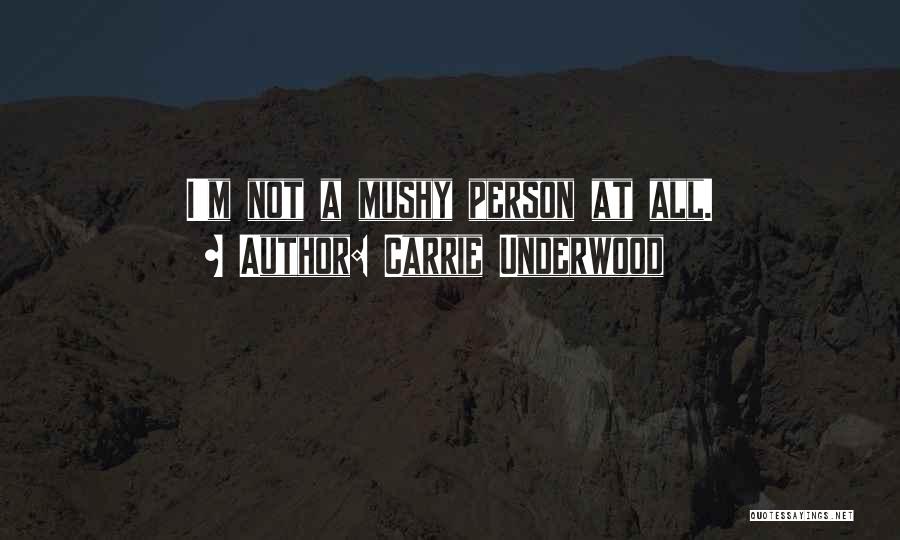 Carrie Underwood Quotes: I'm Not A Mushy Person At All.