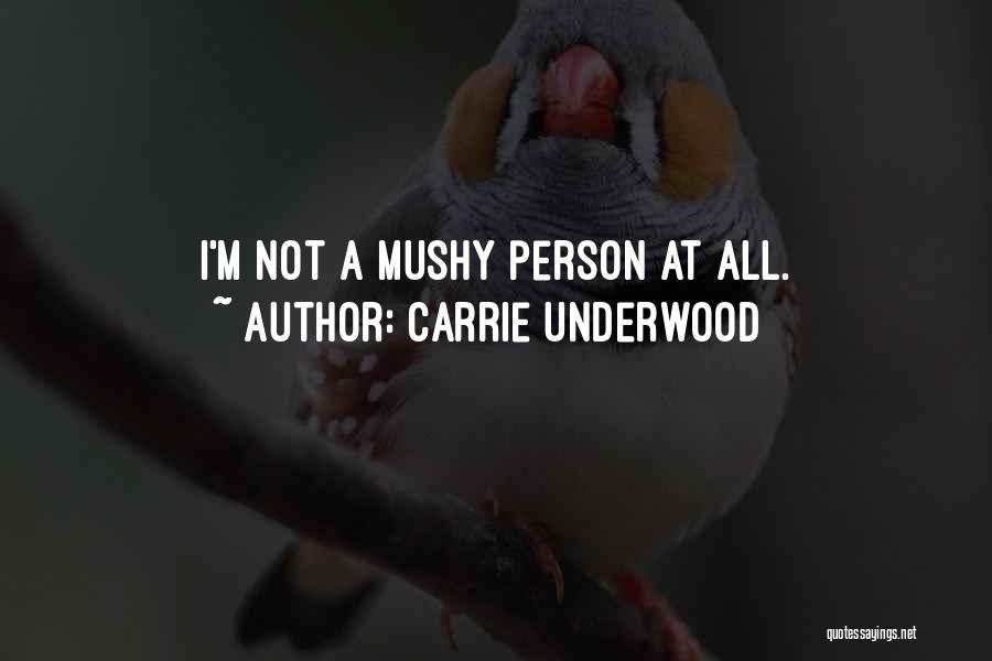 Carrie Underwood Quotes: I'm Not A Mushy Person At All.