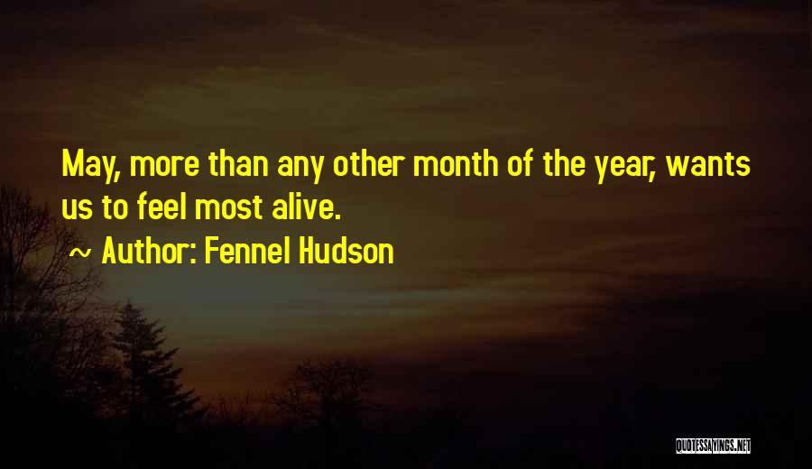 Fennel Hudson Quotes: May, More Than Any Other Month Of The Year, Wants Us To Feel Most Alive.