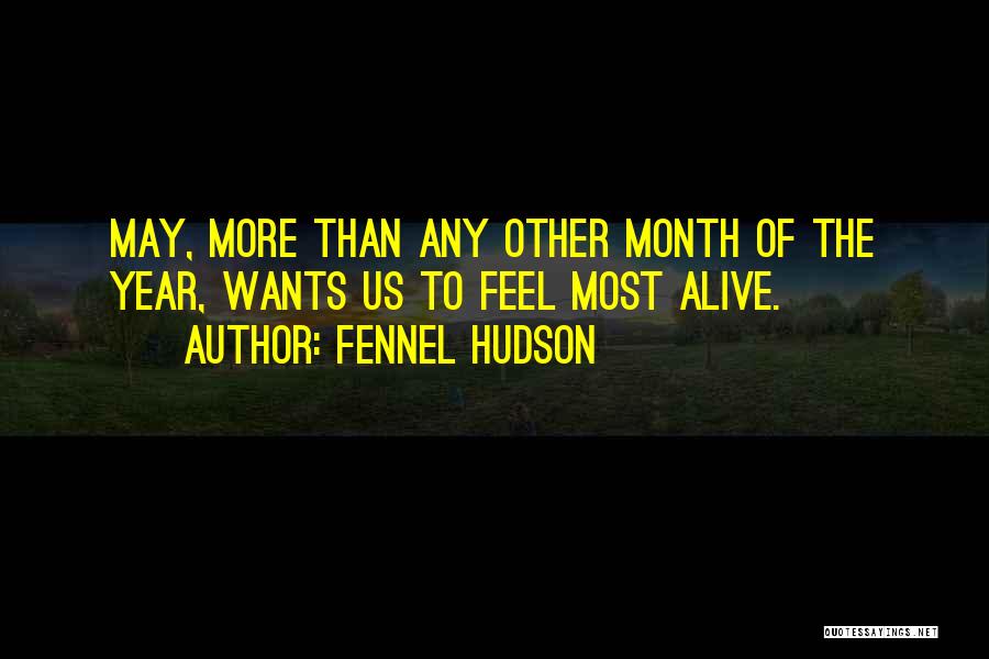 Fennel Hudson Quotes: May, More Than Any Other Month Of The Year, Wants Us To Feel Most Alive.