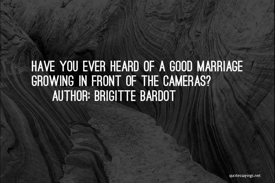 Brigitte Bardot Quotes: Have You Ever Heard Of A Good Marriage Growing In Front Of The Cameras?