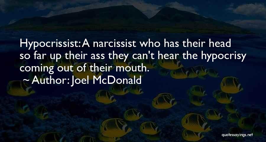 Joel McDonald Quotes: Hypocrissist: A Narcissist Who Has Their Head So Far Up Their Ass They Can't Hear The Hypocrisy Coming Out Of