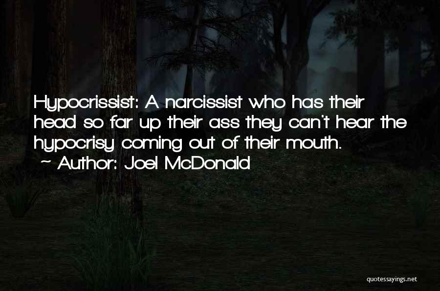 Joel McDonald Quotes: Hypocrissist: A Narcissist Who Has Their Head So Far Up Their Ass They Can't Hear The Hypocrisy Coming Out Of