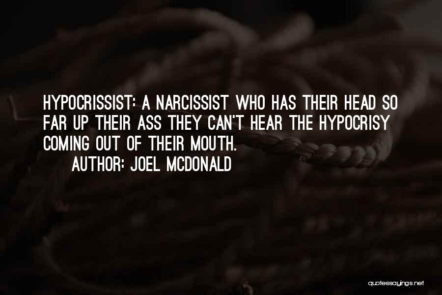 Joel McDonald Quotes: Hypocrissist: A Narcissist Who Has Their Head So Far Up Their Ass They Can't Hear The Hypocrisy Coming Out Of