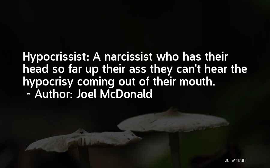 Joel McDonald Quotes: Hypocrissist: A Narcissist Who Has Their Head So Far Up Their Ass They Can't Hear The Hypocrisy Coming Out Of