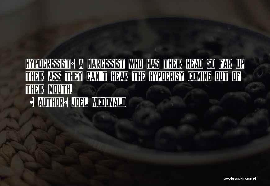Joel McDonald Quotes: Hypocrissist: A Narcissist Who Has Their Head So Far Up Their Ass They Can't Hear The Hypocrisy Coming Out Of