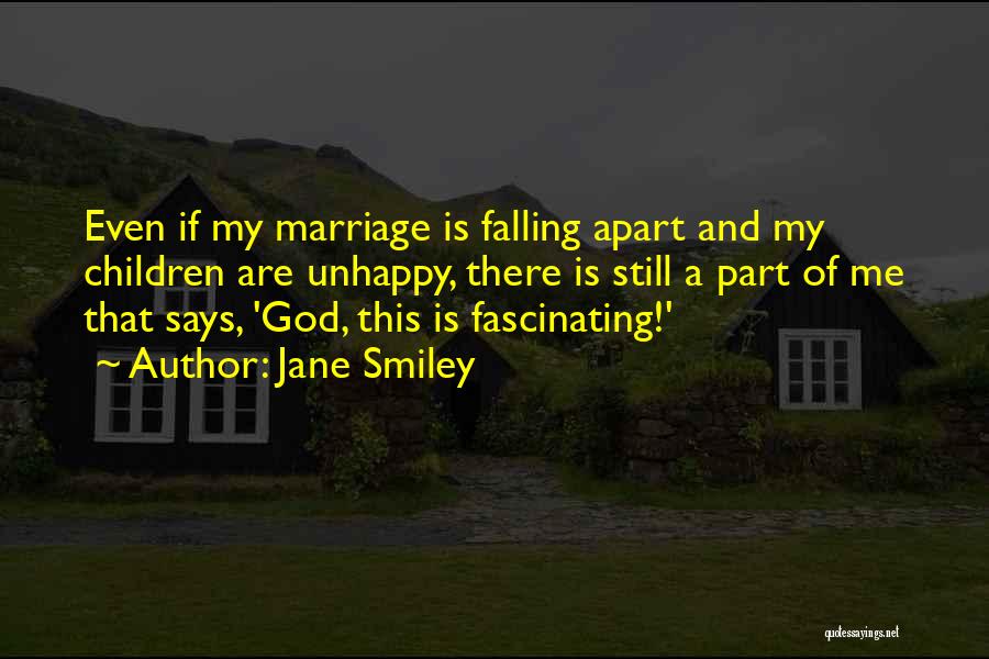 Jane Smiley Quotes: Even If My Marriage Is Falling Apart And My Children Are Unhappy, There Is Still A Part Of Me That