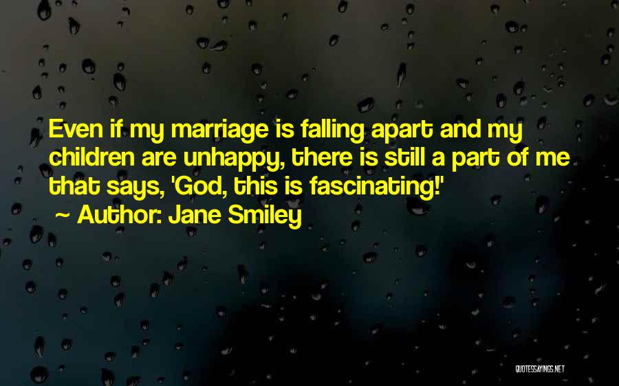 Jane Smiley Quotes: Even If My Marriage Is Falling Apart And My Children Are Unhappy, There Is Still A Part Of Me That
