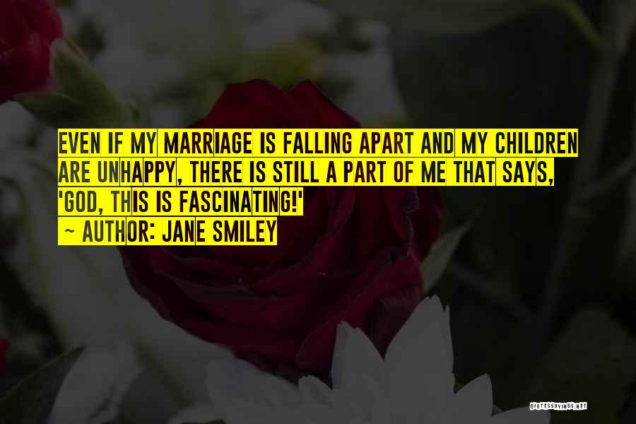 Jane Smiley Quotes: Even If My Marriage Is Falling Apart And My Children Are Unhappy, There Is Still A Part Of Me That