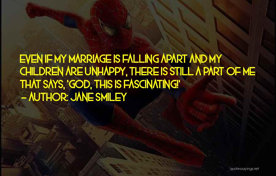 Jane Smiley Quotes: Even If My Marriage Is Falling Apart And My Children Are Unhappy, There Is Still A Part Of Me That