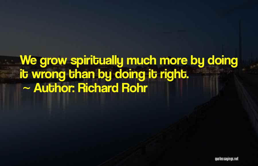 Richard Rohr Quotes: We Grow Spiritually Much More By Doing It Wrong Than By Doing It Right.