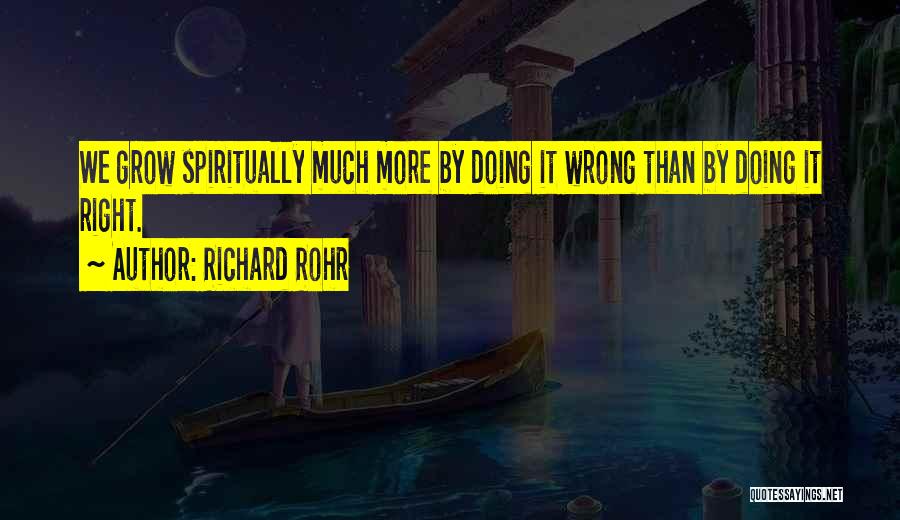 Richard Rohr Quotes: We Grow Spiritually Much More By Doing It Wrong Than By Doing It Right.