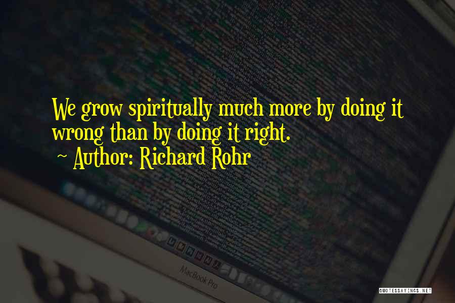 Richard Rohr Quotes: We Grow Spiritually Much More By Doing It Wrong Than By Doing It Right.