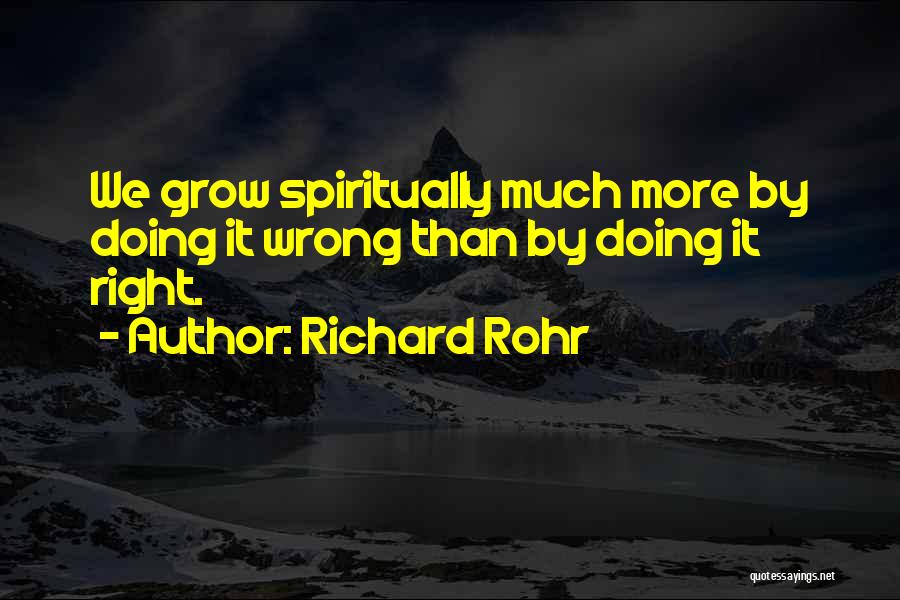 Richard Rohr Quotes: We Grow Spiritually Much More By Doing It Wrong Than By Doing It Right.