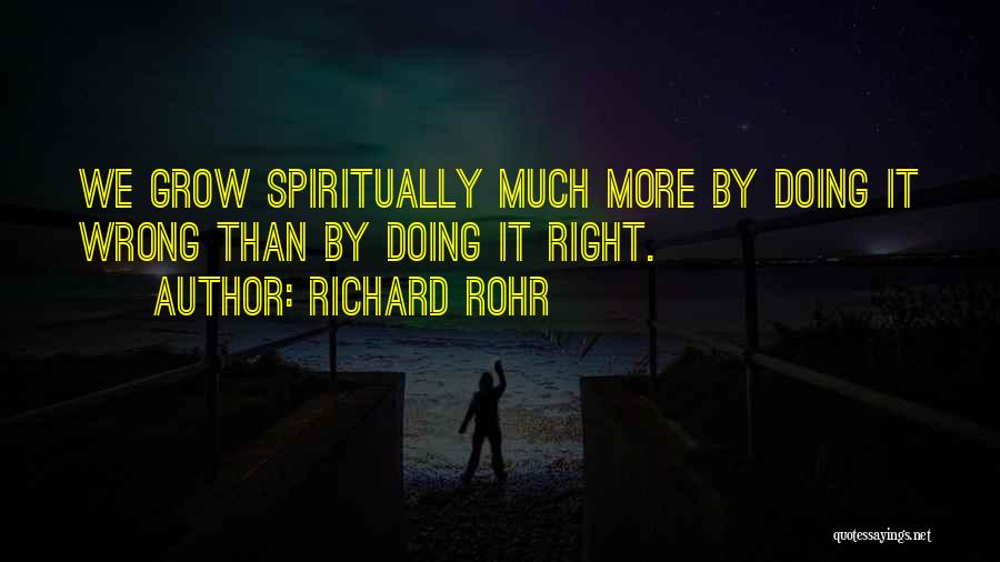 Richard Rohr Quotes: We Grow Spiritually Much More By Doing It Wrong Than By Doing It Right.