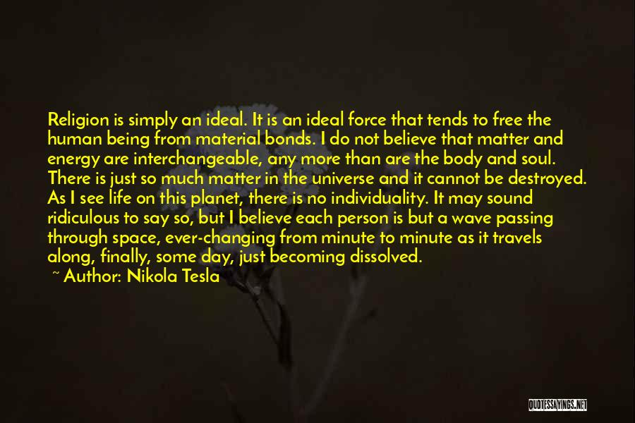 Nikola Tesla Quotes: Religion Is Simply An Ideal. It Is An Ideal Force That Tends To Free The Human Being From Material Bonds.