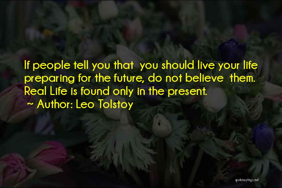 Leo Tolstoy Quotes: If People Tell You That You Should Live Your Life Preparing For The Future, Do Not Believe Them. Real Life