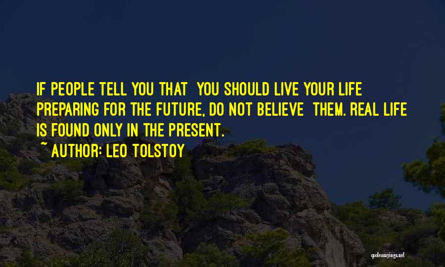 Leo Tolstoy Quotes: If People Tell You That You Should Live Your Life Preparing For The Future, Do Not Believe Them. Real Life