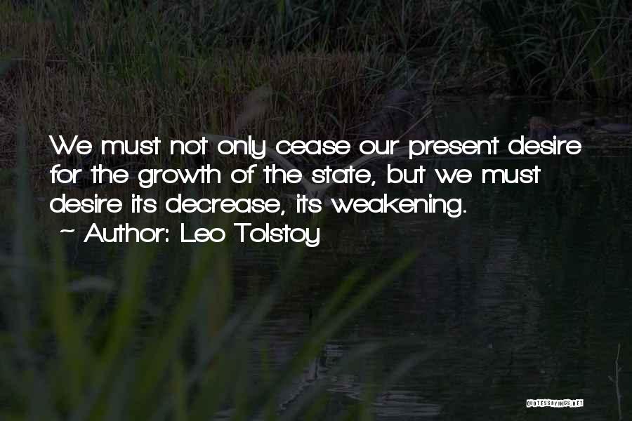 Leo Tolstoy Quotes: We Must Not Only Cease Our Present Desire For The Growth Of The State, But We Must Desire Its Decrease,
