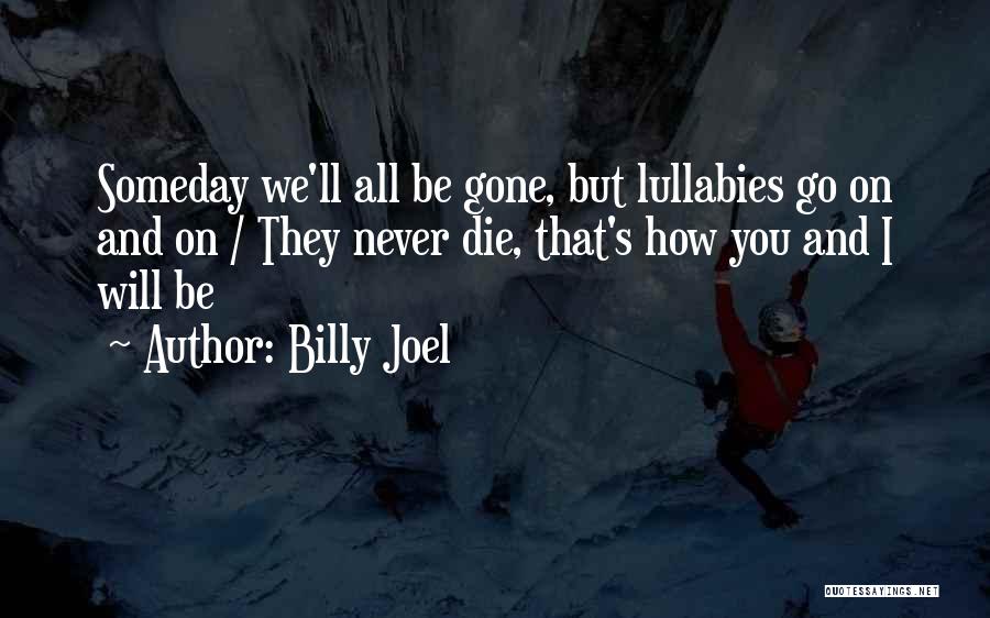 Billy Joel Quotes: Someday We'll All Be Gone, But Lullabies Go On And On / They Never Die, That's How You And I