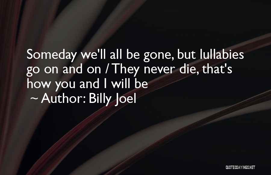 Billy Joel Quotes: Someday We'll All Be Gone, But Lullabies Go On And On / They Never Die, That's How You And I