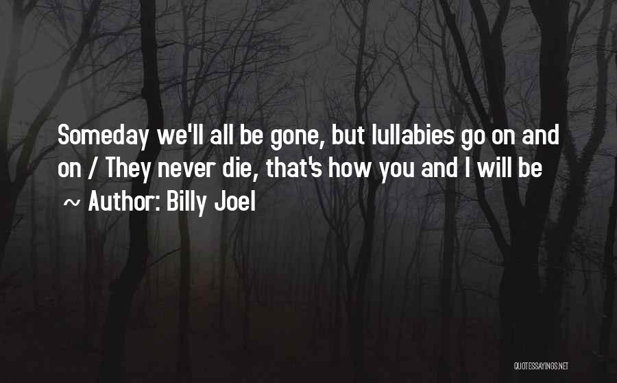 Billy Joel Quotes: Someday We'll All Be Gone, But Lullabies Go On And On / They Never Die, That's How You And I