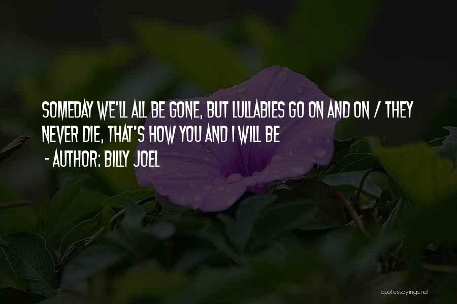 Billy Joel Quotes: Someday We'll All Be Gone, But Lullabies Go On And On / They Never Die, That's How You And I