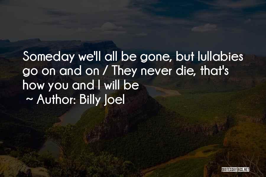 Billy Joel Quotes: Someday We'll All Be Gone, But Lullabies Go On And On / They Never Die, That's How You And I