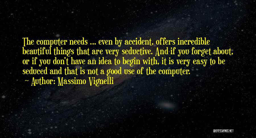 Massimo Vignelli Quotes: The Computer Needs ... Even By Accident, Offers Incredible Beautiful Things That Are Very Seductive. And If You Forget About,