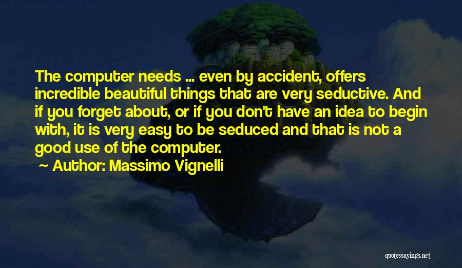 Massimo Vignelli Quotes: The Computer Needs ... Even By Accident, Offers Incredible Beautiful Things That Are Very Seductive. And If You Forget About,
