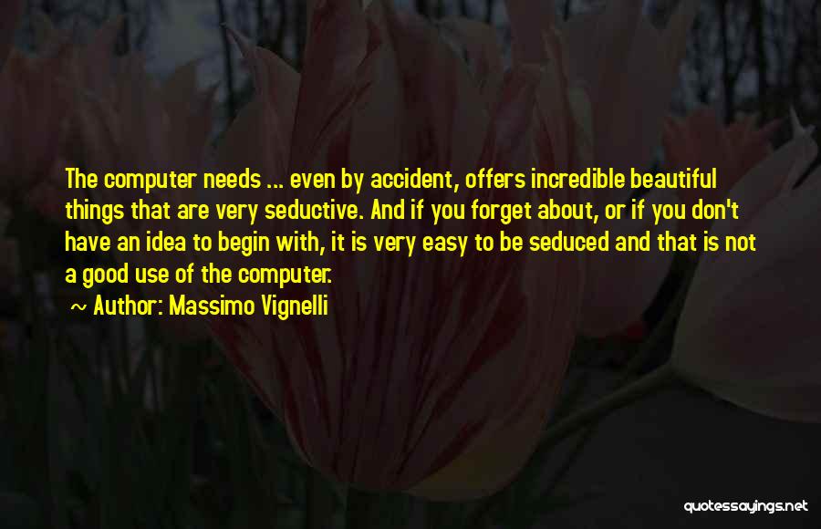 Massimo Vignelli Quotes: The Computer Needs ... Even By Accident, Offers Incredible Beautiful Things That Are Very Seductive. And If You Forget About,