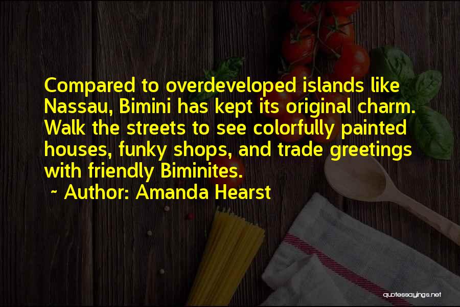 Amanda Hearst Quotes: Compared To Overdeveloped Islands Like Nassau, Bimini Has Kept Its Original Charm. Walk The Streets To See Colorfully Painted Houses,