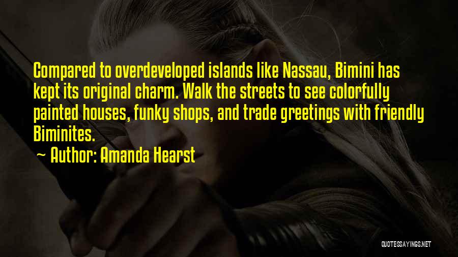 Amanda Hearst Quotes: Compared To Overdeveloped Islands Like Nassau, Bimini Has Kept Its Original Charm. Walk The Streets To See Colorfully Painted Houses,