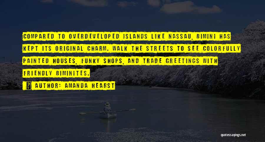 Amanda Hearst Quotes: Compared To Overdeveloped Islands Like Nassau, Bimini Has Kept Its Original Charm. Walk The Streets To See Colorfully Painted Houses,