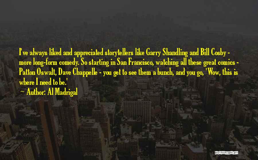 Al Madrigal Quotes: I've Always Liked And Appreciated Storytellers Like Garry Shandling And Bill Cosby - More Long-form Comedy. So Starting In San