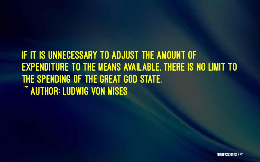 Ludwig Von Mises Quotes: If It Is Unnecessary To Adjust The Amount Of Expenditure To The Means Available, There Is No Limit To The