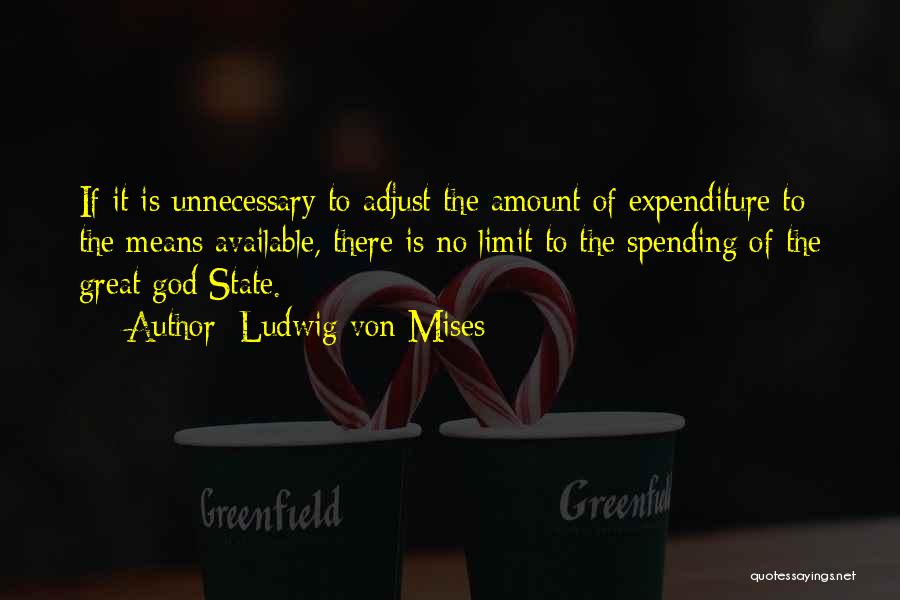 Ludwig Von Mises Quotes: If It Is Unnecessary To Adjust The Amount Of Expenditure To The Means Available, There Is No Limit To The