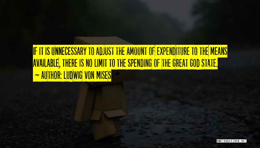 Ludwig Von Mises Quotes: If It Is Unnecessary To Adjust The Amount Of Expenditure To The Means Available, There Is No Limit To The