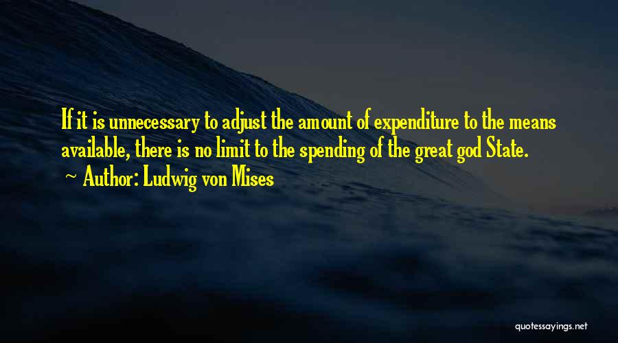 Ludwig Von Mises Quotes: If It Is Unnecessary To Adjust The Amount Of Expenditure To The Means Available, There Is No Limit To The