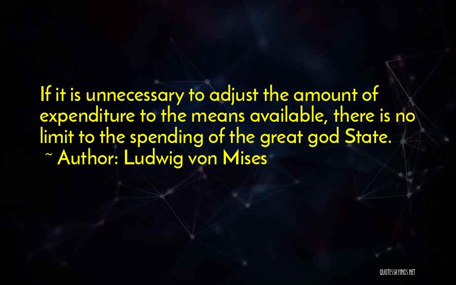 Ludwig Von Mises Quotes: If It Is Unnecessary To Adjust The Amount Of Expenditure To The Means Available, There Is No Limit To The