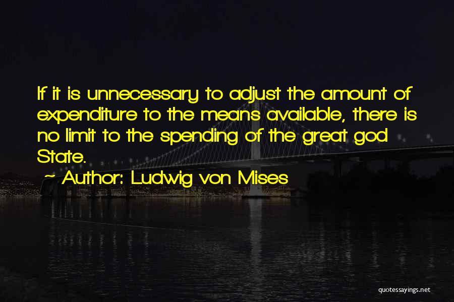 Ludwig Von Mises Quotes: If It Is Unnecessary To Adjust The Amount Of Expenditure To The Means Available, There Is No Limit To The