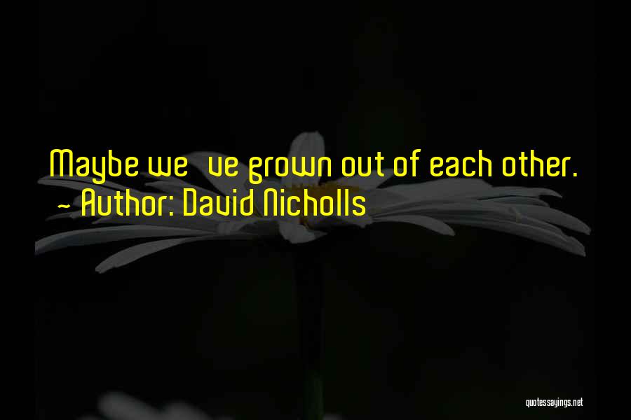 David Nicholls Quotes: Maybe We've Grown Out Of Each Other.
