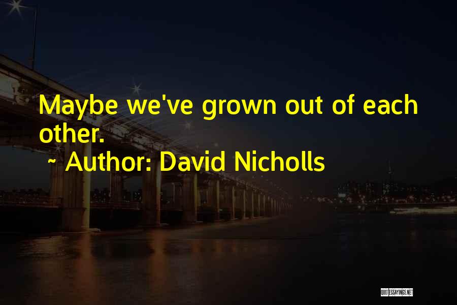 David Nicholls Quotes: Maybe We've Grown Out Of Each Other.
