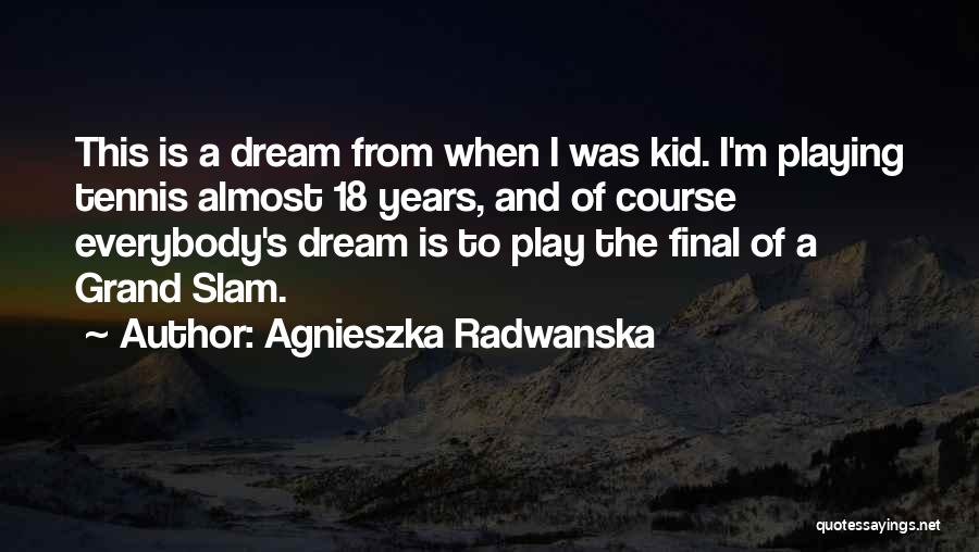 Agnieszka Radwanska Quotes: This Is A Dream From When I Was Kid. I'm Playing Tennis Almost 18 Years, And Of Course Everybody's Dream